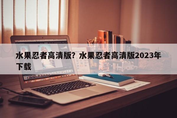 水果忍者高清版？水果忍者高清版2023年下载
