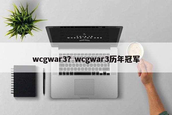 wcgwar3?wcgwar3历年冠军
