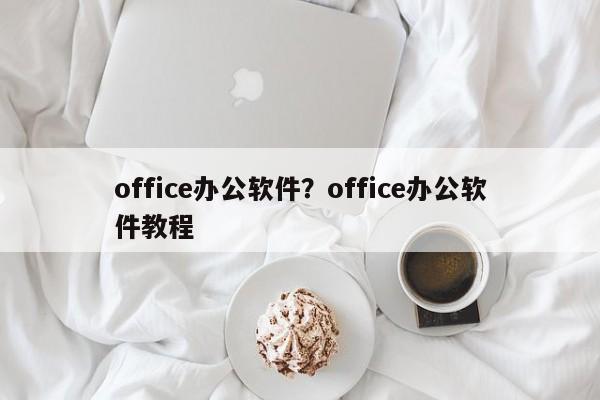 office办公软件?office办公软件教程