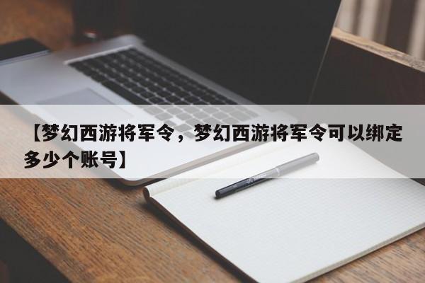 【梦幻西游将军令,梦幻西游将军令可以绑定多少个账号】