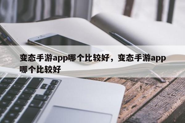 变态手游app哪个比较好,变态手游app哪个比较好