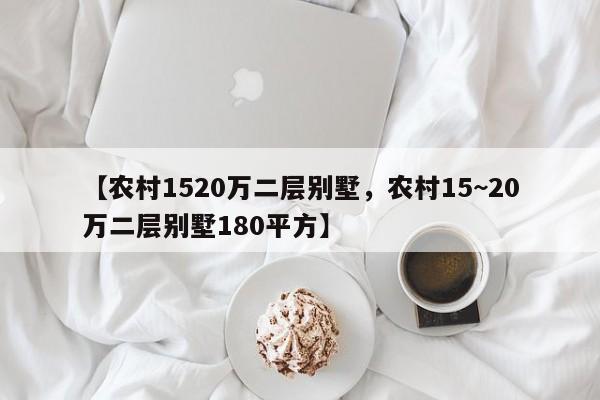 【农村1520万二层别墅,农村15~20万二层别墅180平方】