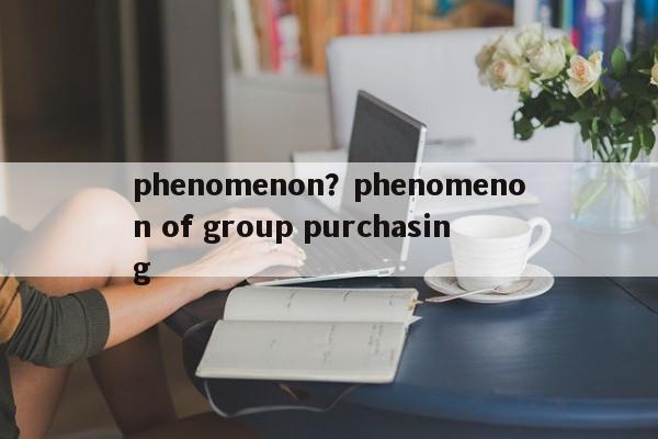 phenomenon?phenomenon of group purchasing