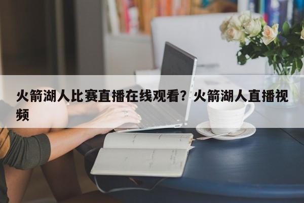 火箭湖人比赛直播在线观看?火箭湖人直播视频