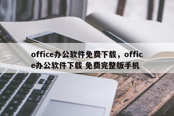office办公软件免费下载,office办公软件下载 免费完整版手机