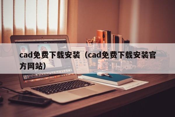 cad免费下载安装(cad免费下载安装官方网站)
