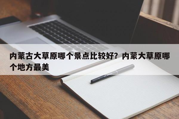 内蒙古大草原哪个景点比较好?内蒙大草原哪个地方最美