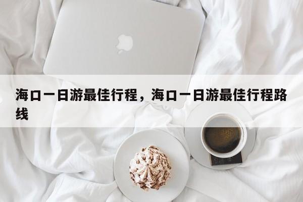 海口一日游最佳行程,海口一日游最佳行程路线