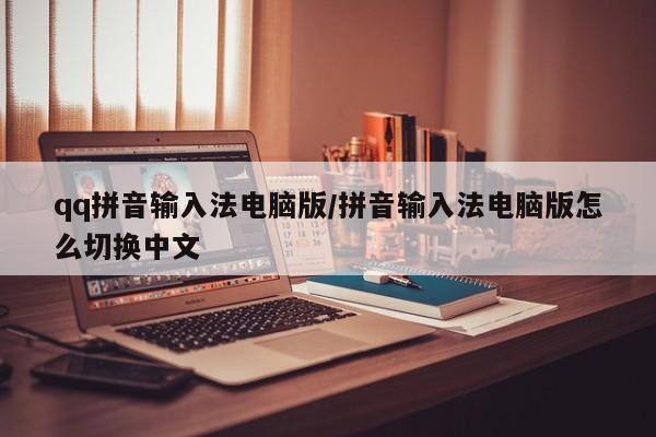 qq拼音输入法电脑版/拼音输入法电脑版怎么切换中文