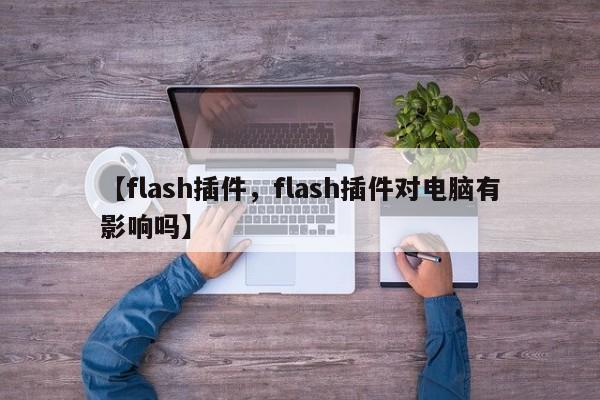【flash插件,flash插件对电脑有影响吗】