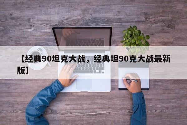 【经典90坦克大战,经典坦90克大战最新版】