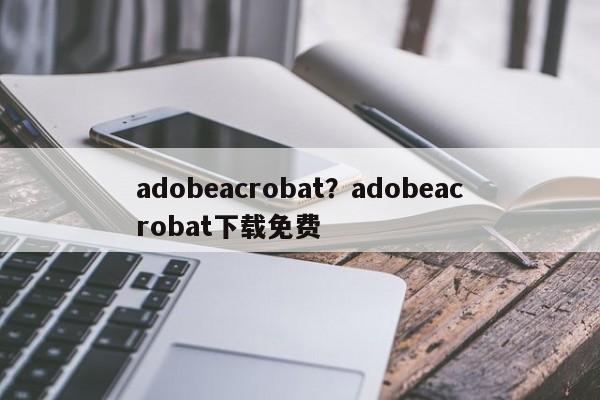 adobeacrobat?adobeacrobat下载免费