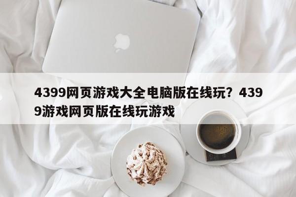 4399网页游戏大全电脑版在线玩?4399游戏网页版在线玩游戏