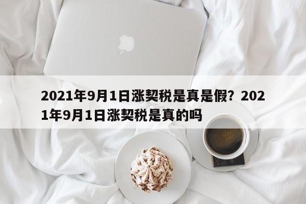 2021年9月1日涨契税是真是假?2021年9月1日涨契税是真的吗