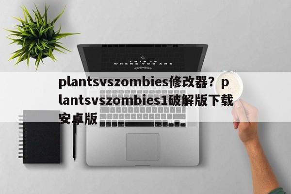 plantsvszombies修改器?plantsvszombies1破解版下载安卓版