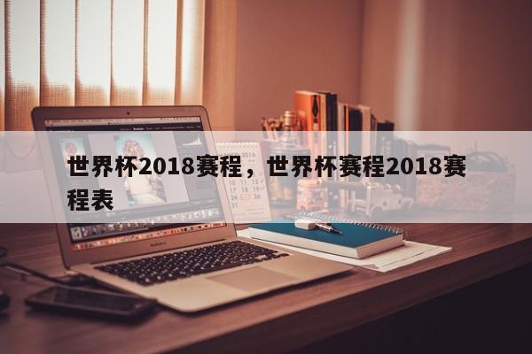 世界杯2018赛程,世界杯赛程2018赛程表