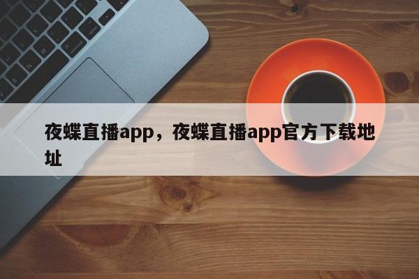 夜蝶直播app,夜蝶直播app官方下载地址