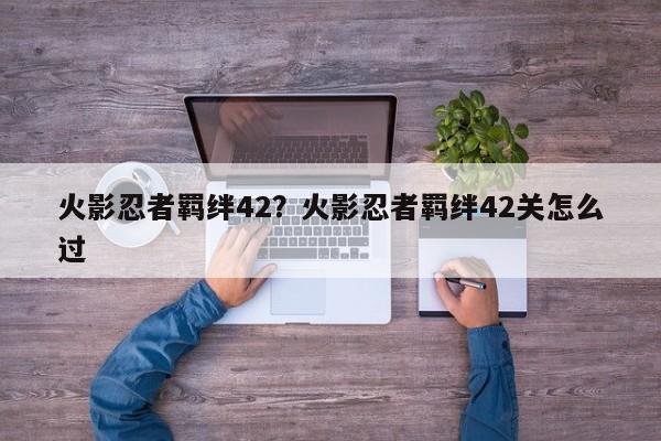 火影忍者羁绊42?火影忍者羁绊42关怎么过