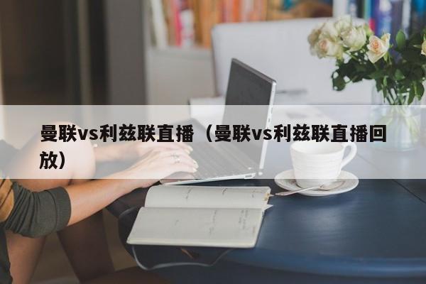 曼联vs利兹联直播(曼联vs利兹联直播回放)