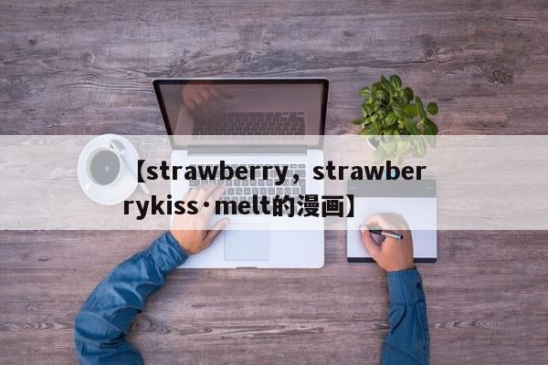 【strawberry,strawberrykiss·melt的漫画】