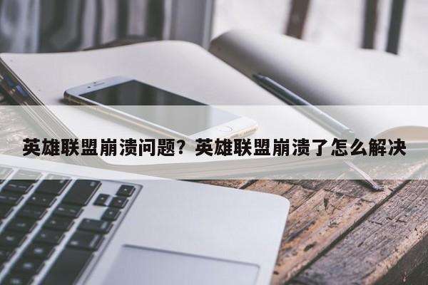 英雄联盟崩溃问题?英雄联盟崩溃了怎么解决