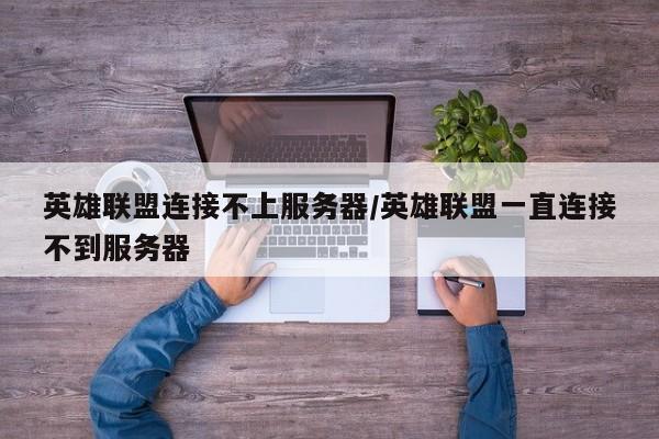 英雄联盟连接不上服务器/英雄联盟一直连接不到服务器