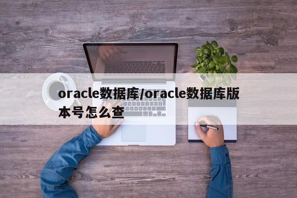 oracle数据库/oracle数据库版本号怎么查