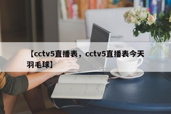 【cctv5直播表,cctv5直播表今天羽毛球】