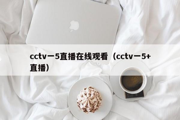 cctv一5直播在线观看(cctv一5+直播)