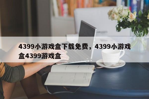 4399小游戏盒下载免费,4399小游戏盒4399游戏盒