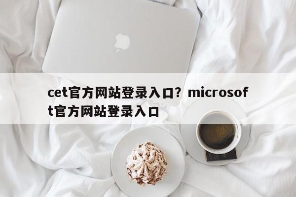 cet官方网站登录入口？microsoft官方网站登录入口