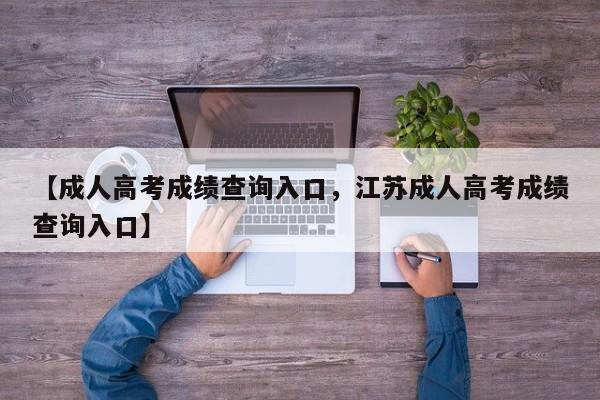 【成人高考成绩查询入口,江苏成人高考成绩查询入口】