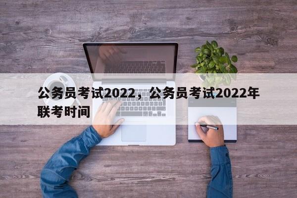公务员考试2022，公务员考试2022年联考时间