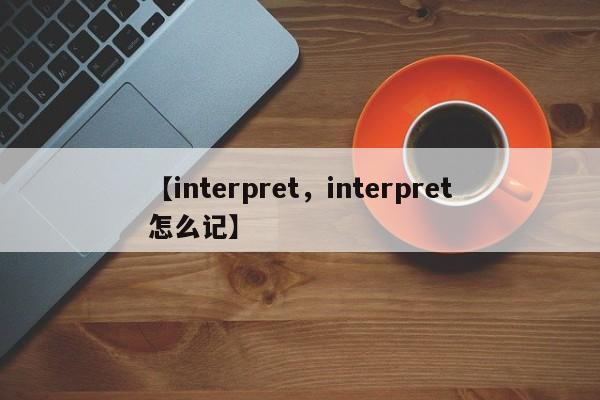【interpret,interpret怎么记】