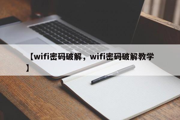 【wifi密码破解,wifi密码破解教学】