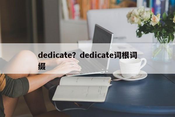 dedicate?dedicate词根词缀