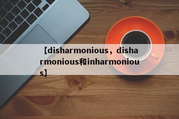 【disharmonious,disharmonious和inharmonious】