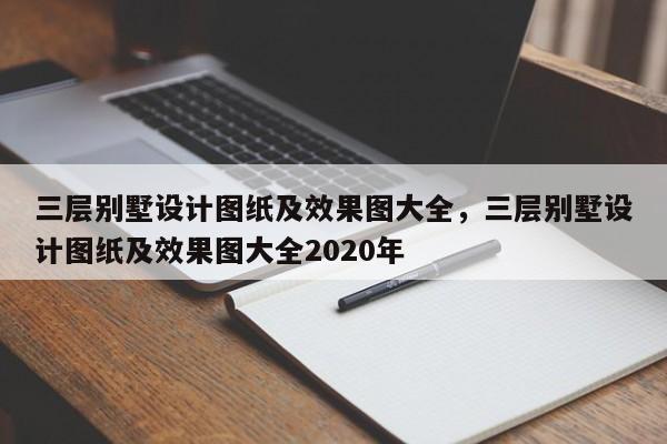 三层别墅设计图纸及效果图大全,三层别墅设计图纸及效果图大全2020年