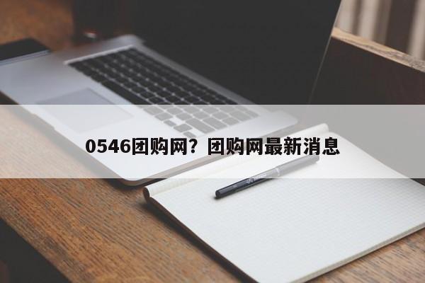 0546团购网?团购网最新消息