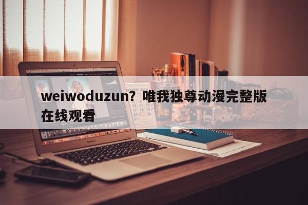 weiwoduzun?唯我独尊动漫完整版在线观看