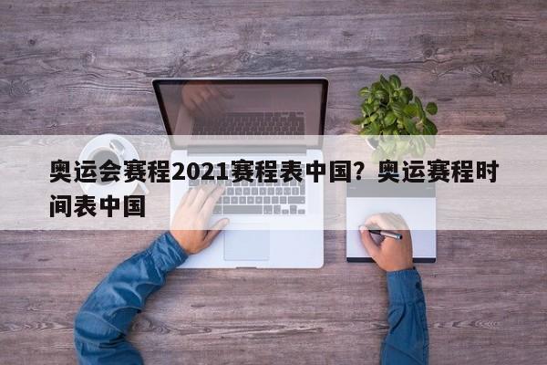 奥运会赛程2021赛程表中国?奥运赛程时间表中国