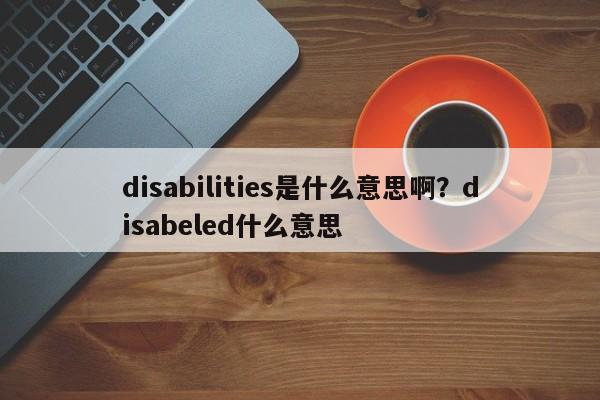 disabilities是什么意思啊?disabeled什么意思