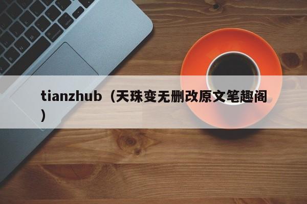 tianzhub(天珠变无删改原文笔趣阁)
