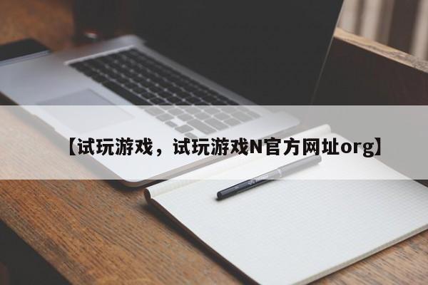 【试玩游戏,试玩游戏N官方网址org】