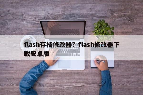 flash存档修改器?flash修改器下载安卓版