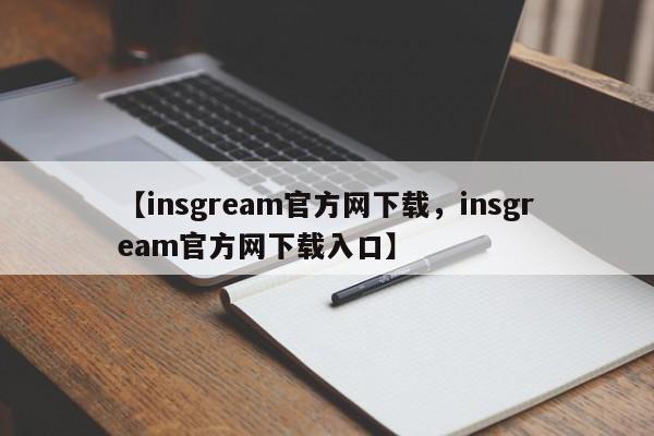 【insgream官方网下载,insgream官方网下载入口】