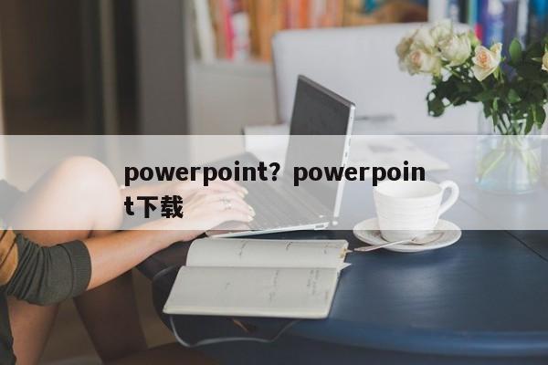 powerpoint?powerpoint下载