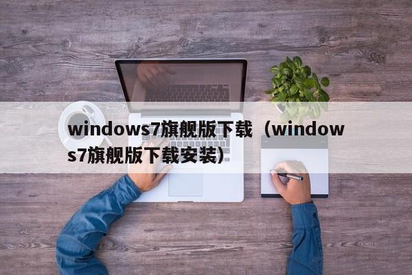 windows7旗舰版下载(windows7旗舰版下载安装)