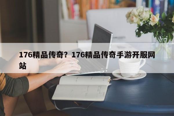 176精品传奇?176精品传奇手游开服网站