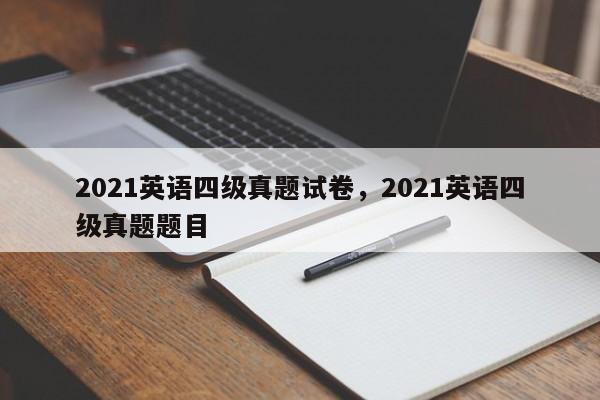 2021英语四级真题试卷,2021英语四级真题题目